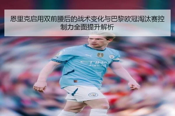 恩里克启用双前腰后的战术变化与巴黎欧冠淘汰赛控制力全面提升解析