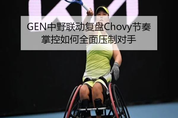 GEN中野联动复盘Chovy节奏掌控如何全面压制对手