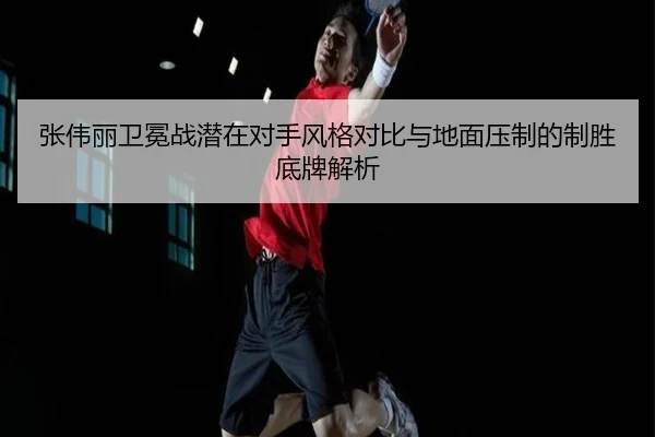 张伟丽卫冕战潜在对手风格对比与地面压制的制胜底牌解析